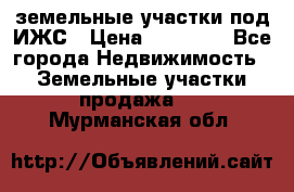 земельные участки под ИЖС › Цена ­ 50 000 - Все города Недвижимость » Земельные участки продажа   . Мурманская обл.